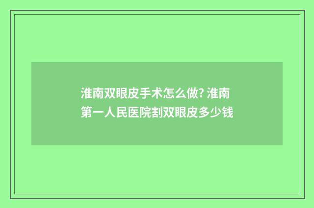 淮南双眼皮手术怎么做? 淮南第一人民医院割双眼皮多少钱