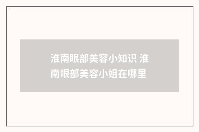 淮南眼部美容小知识 淮南眼部美容小姐在哪里