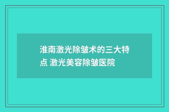 淮南激光除皱术的三大特点 激光美容除皱医院