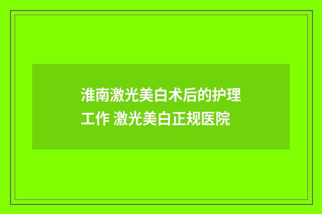 淮南激光美白术后的护理工作 激光美白正规医院