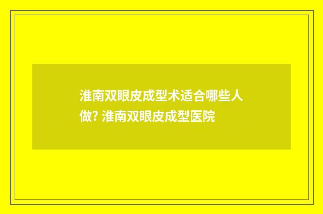 淮南双眼皮成型术适合哪些人做? 淮南双眼皮成型医院
