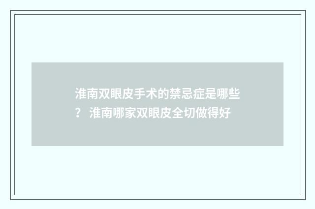 淮南双眼皮手术的禁忌症是哪些？ 淮南哪家双眼皮全切做得好