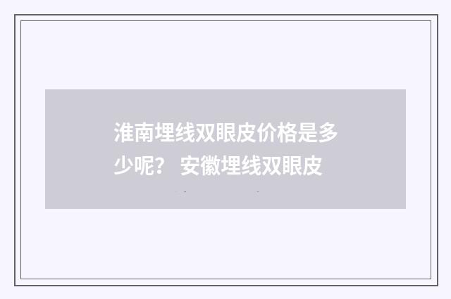 淮南埋线双眼皮价格是多少呢？ 安徽埋线双眼皮