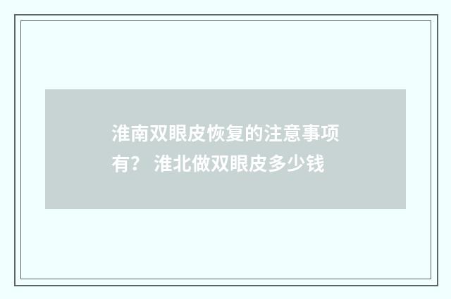 淮南双眼皮恢复的注意事项有？ 淮北做双眼皮多少钱