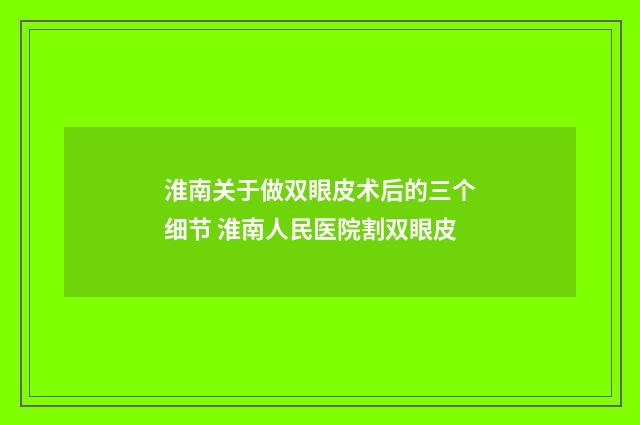 淮南关于做双眼皮术后的三个细节 淮南人民医院割双眼皮