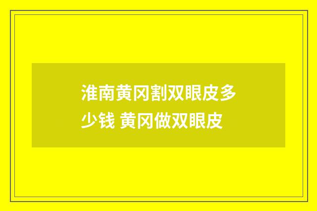 淮南黄冈割双眼皮多少钱 黄冈做双眼皮
