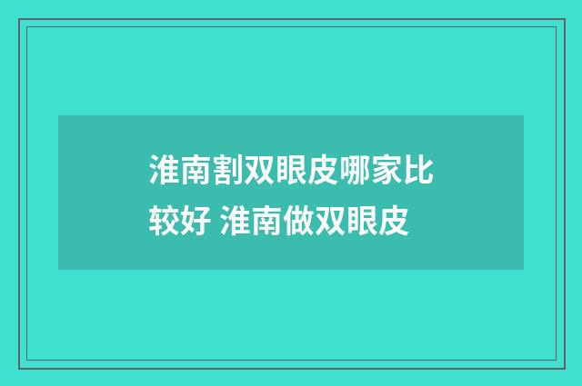 淮南割双眼皮哪家比较好 淮南做双眼皮