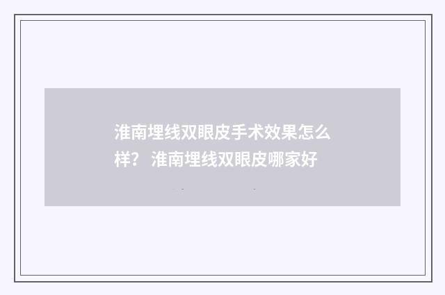 淮南埋线双眼皮手术效果怎么样？ 淮南埋线双眼皮哪家好