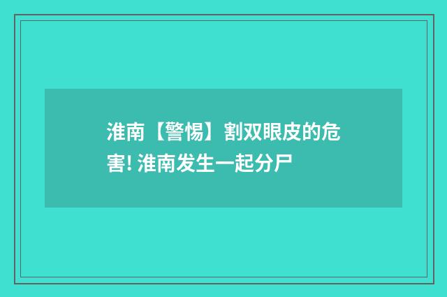 淮南【警惕】割双眼皮的危害! 淮南发生一起分尸