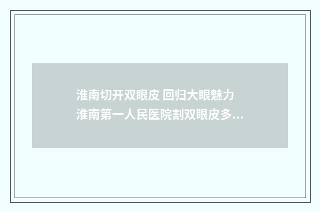 淮南切开双眼皮 回归大眼魅力 淮南第一人民医院割双眼皮多少钱