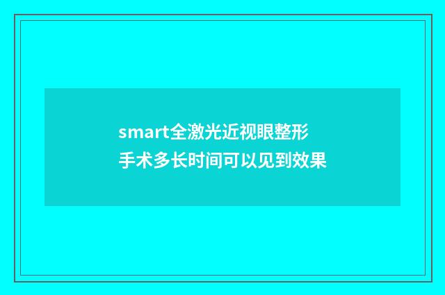 smart全激光近视眼整形手术多长时间可以见到效果