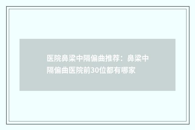 医院鼻梁中隔偏曲推荐：鼻梁中隔偏曲医院前30位都有哪家