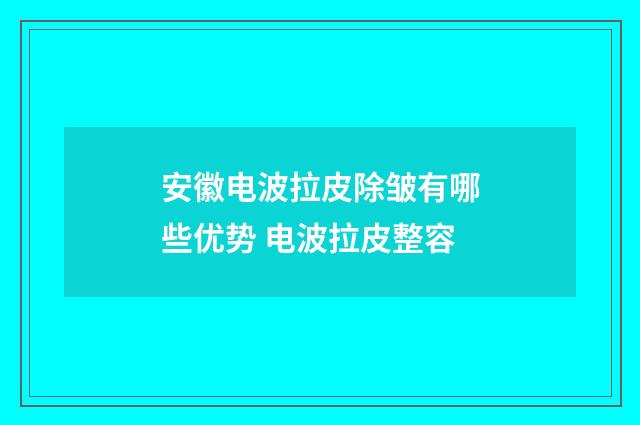 安徽电波拉皮除皱有哪些优势 电波拉皮整容