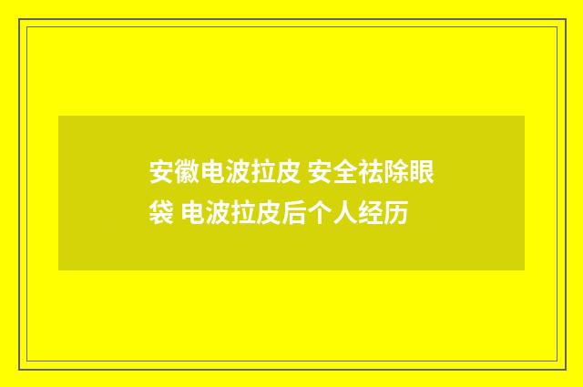 安徽电波拉皮 安全祛除眼袋 电波拉皮后个人经历