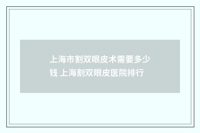 上海市割双眼皮术需要多少钱 上海割双眼皮医院排行