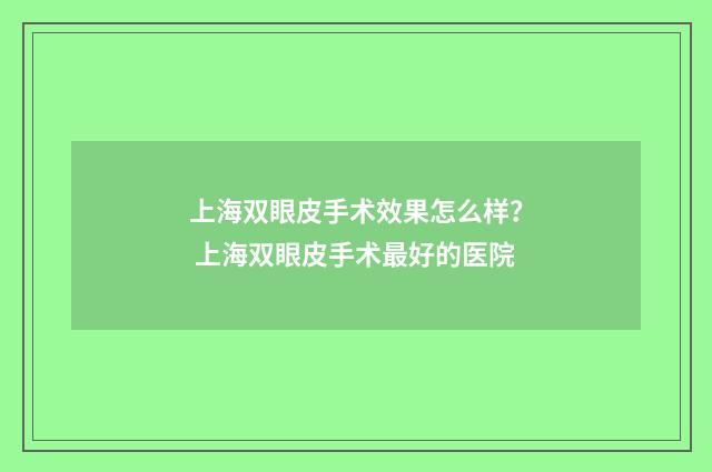 上海双眼皮手术效果怎么样？ 上海双眼皮手术最好的医院