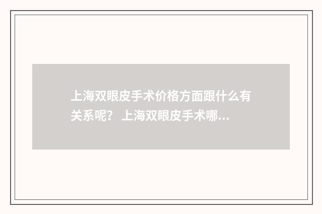 上海双眼皮手术价格方面跟什么有关系呢？ 上海双眼皮手术哪家医院做