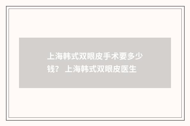 上海韩式双眼皮手术要多少钱？ 上海韩式双眼皮医生