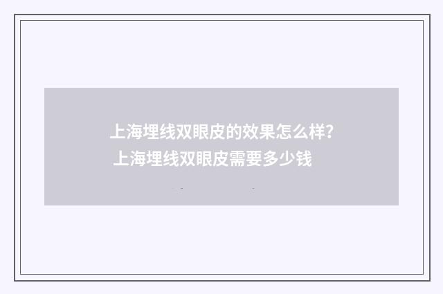 上海埋线双眼皮的效果怎么样？ 上海埋线双眼皮需要多少钱