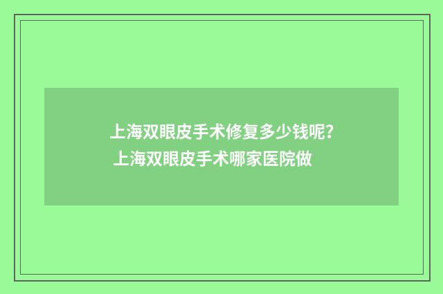 上海双眼皮手术修复多少钱呢？ 上海双眼皮手术哪家医院做
