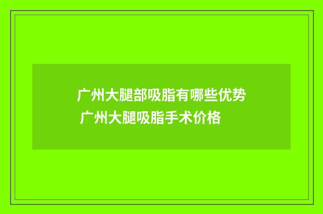 广州大腿部吸脂有哪些优势 广州大腿吸脂手术价格
