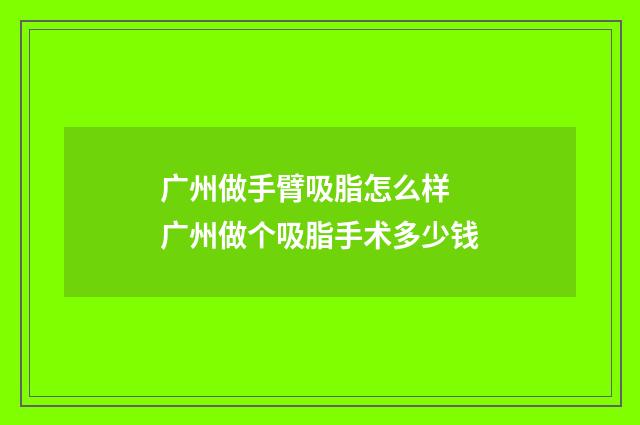 广州做手臂吸脂怎么样 广州做个吸脂手术多少钱