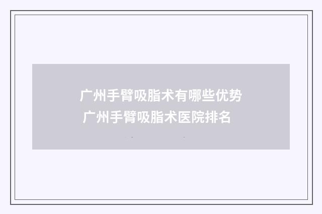 广州手臂吸脂术有哪些优势 广州手臂吸脂术医院排名