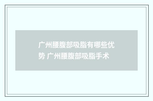 广州腰腹部吸脂有哪些优势 广州腰腹部吸脂手术