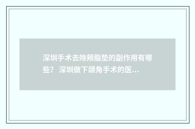 深圳手术去除颊脂垫的副作用有哪些？ 深圳做下颌角手术的医院