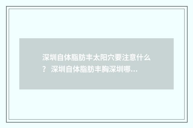 深圳自体脂肪丰太阳穴要注意什么？ 深圳自体脂肪丰胸深圳哪家医院医生做的好