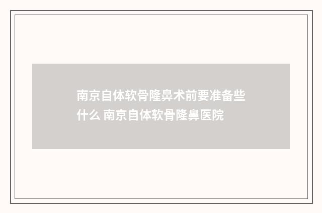 南京自体软骨隆鼻术前要准备些什么 南京自体软骨隆鼻医院