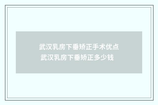 武汉乳房下垂矫正手术优点 武汉乳房下垂矫正多少钱