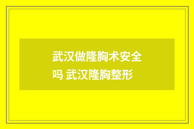武汉做隆胸术安全吗 武汉隆胸整形