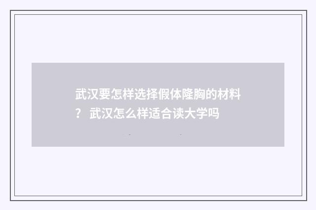 武汉要怎样选择假体隆胸的材料？ 武汉怎么样适合读大学吗