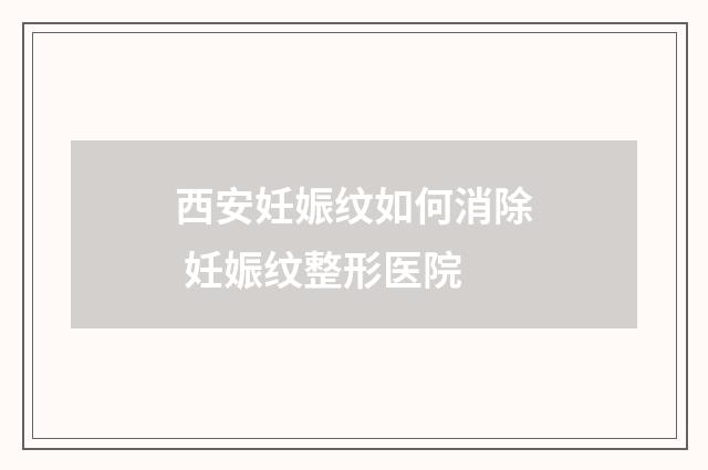 西安妊娠纹如何消除 妊娠纹整形医院