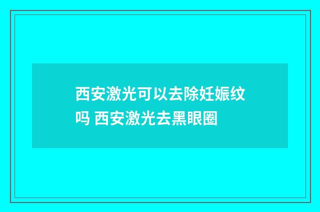 西安激光可以去除妊娠纹吗 西安激光去黑眼圈