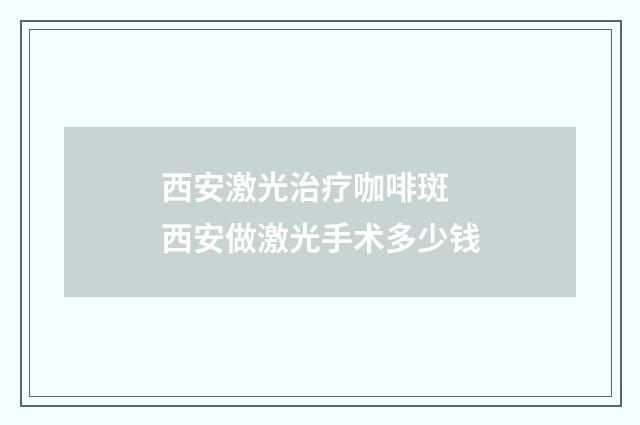 西安激光治疗咖啡斑 西安做激光手术多少钱