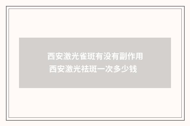 西安激光雀斑有没有副作用 西安激光祛斑一次多少钱