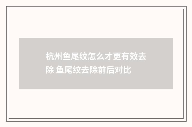 杭州鱼尾纹怎么才更有效去除 鱼尾纹去除前后对比