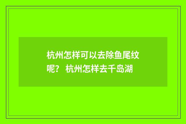 杭州怎样可以去除鱼尾纹呢？ 杭州怎样去千岛湖