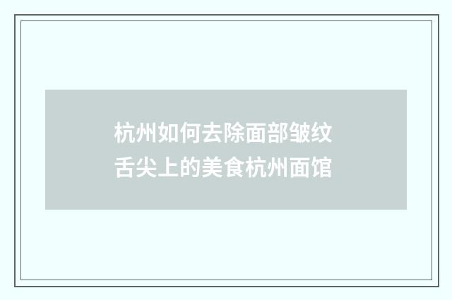 杭州如何去除面部皱纹 舌尖上的美食杭州面馆