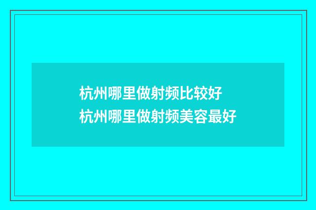 杭州哪里做射频比较好 杭州哪里做射频美容最好