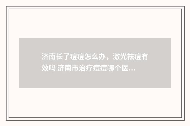 济南长了痘痘怎么办，激光祛痘有效吗 济南市治疗痘痘哪个医院好