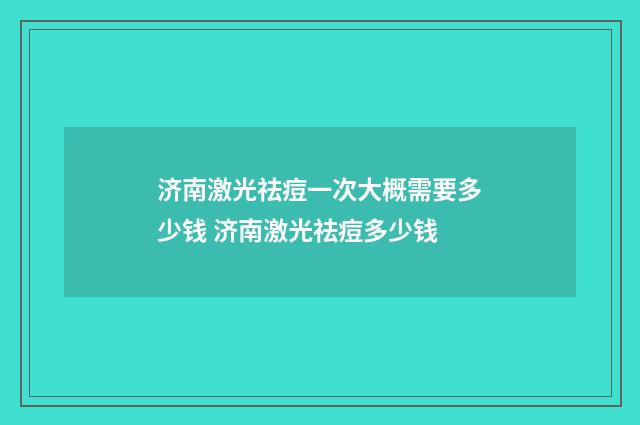 济南激光祛痘一次大概需要多少钱 济南激光祛痘多少钱
