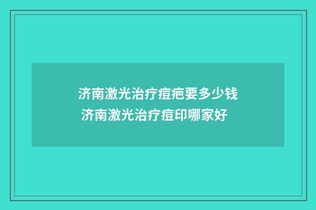 济南激光治疗痘疤要多少钱 济南激光治疗痘印哪家好