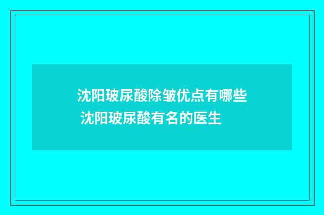 沈阳玻尿酸除皱优点有哪些 沈阳玻尿酸有名的医生