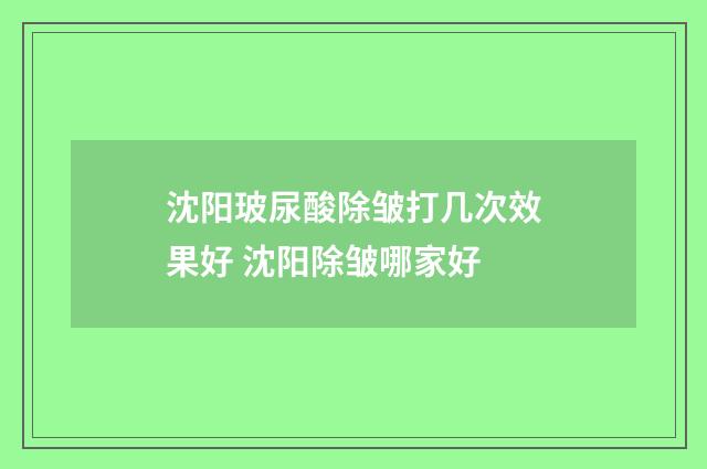 沈阳玻尿酸除皱打几次效果好 沈阳除皱哪家好