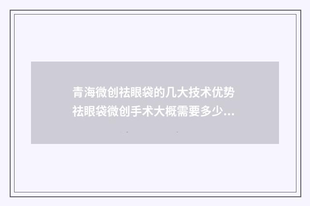 青海微创祛眼袋的几大技术优势 祛眼袋微创手术大概需要多少费用