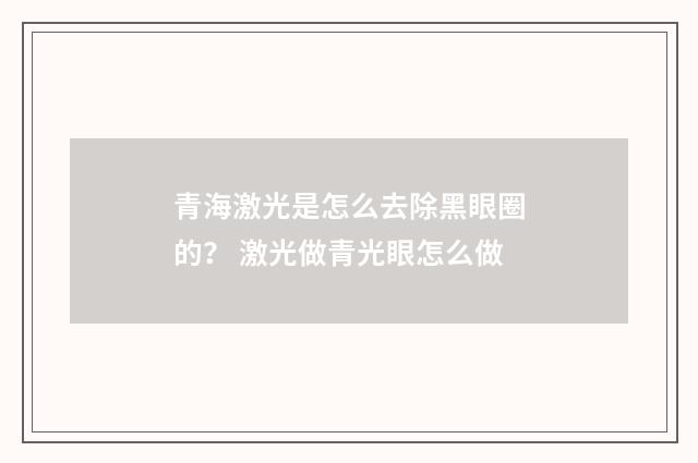 青海激光是怎么去除黑眼圈的？ 激光做青光眼怎么做