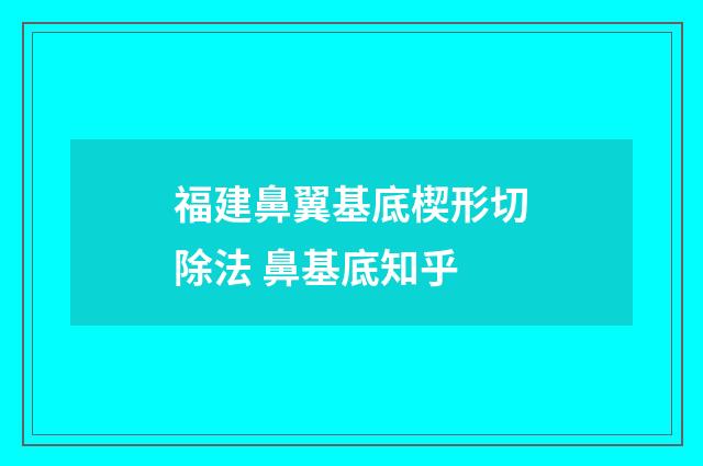 福建鼻翼基底楔形切除法 鼻基底知乎